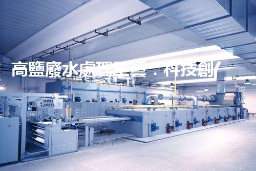 高鹽廢水處理工藝：科技創(chuàng)新解決環(huán)境難題？